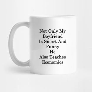 Not Only My Boyfriend Is Smart And Funny He Also Teaches Economics Mug